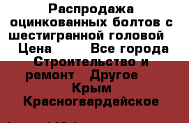 Распродажа оцинкованных болтов с шестигранной головой. › Цена ­ 70 - Все города Строительство и ремонт » Другое   . Крым,Красногвардейское